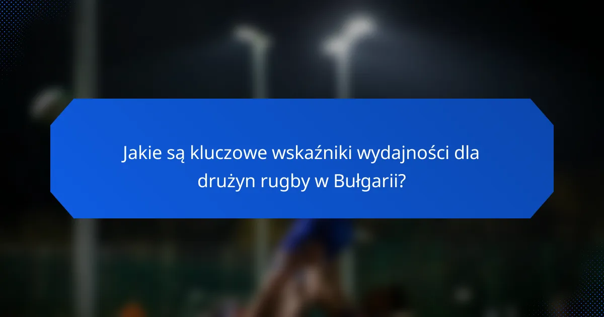 Jakie są kluczowe wskaźniki wydajności dla drużyn rugby w Bułgarii?