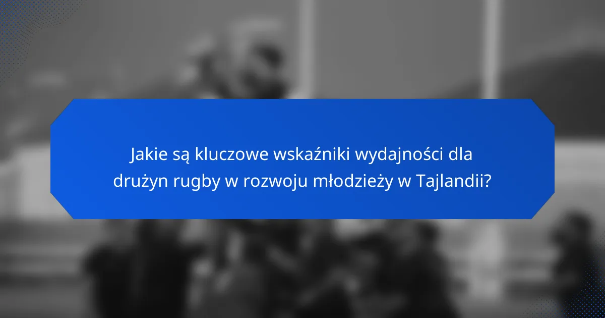 Jakie są kluczowe wskaźniki wydajności dla drużyn rugby w rozwoju młodzieży w Tajlandii?