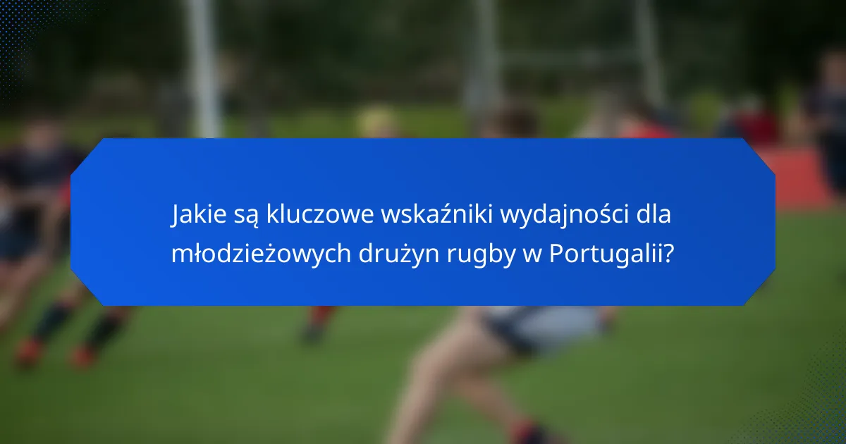 Jakie są kluczowe wskaźniki wydajności dla młodzieżowych drużyn rugby w Portugalii?