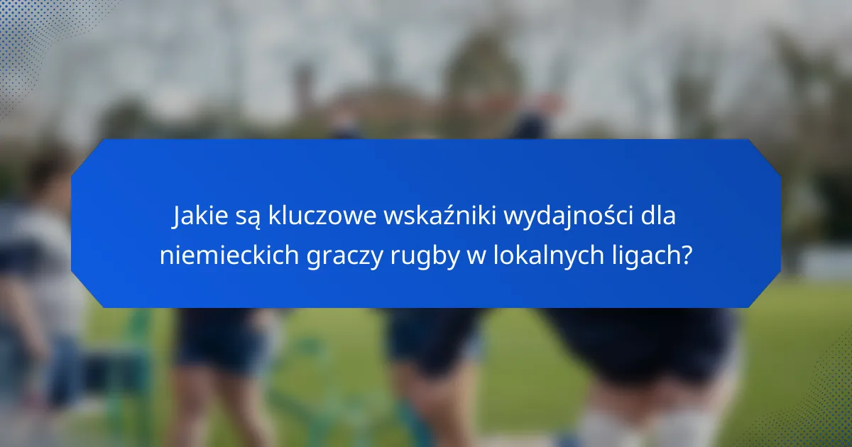 Jakie są kluczowe wskaźniki wydajności dla niemieckich graczy rugby w lokalnych ligach?