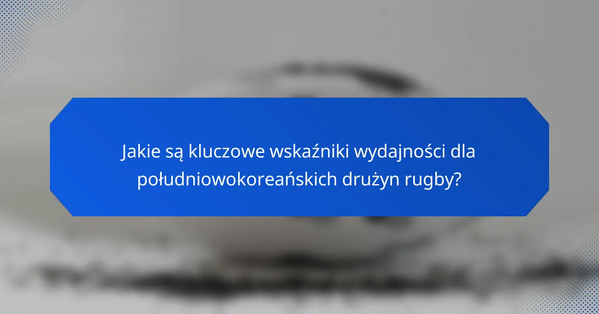 Jakie są kluczowe wskaźniki wydajności dla południowokoreańskich drużyn rugby?