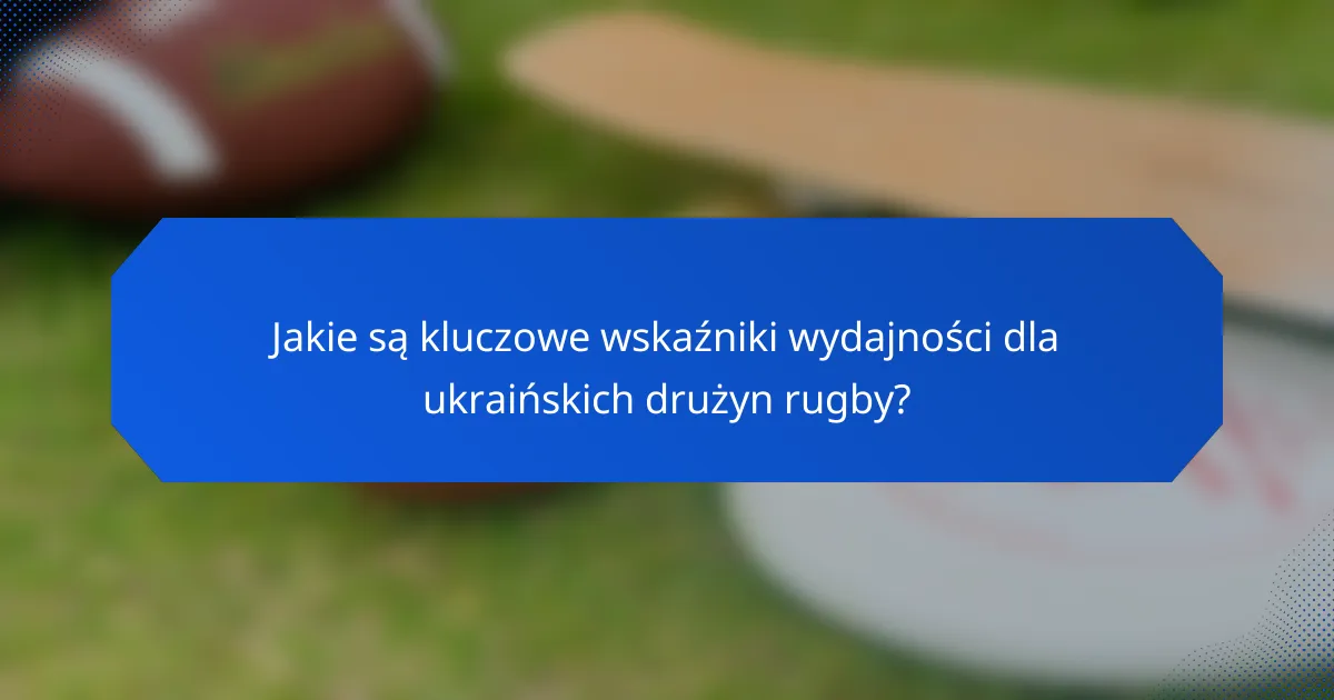 Jakie są kluczowe wskaźniki wydajności dla ukraińskich drużyn rugby?
