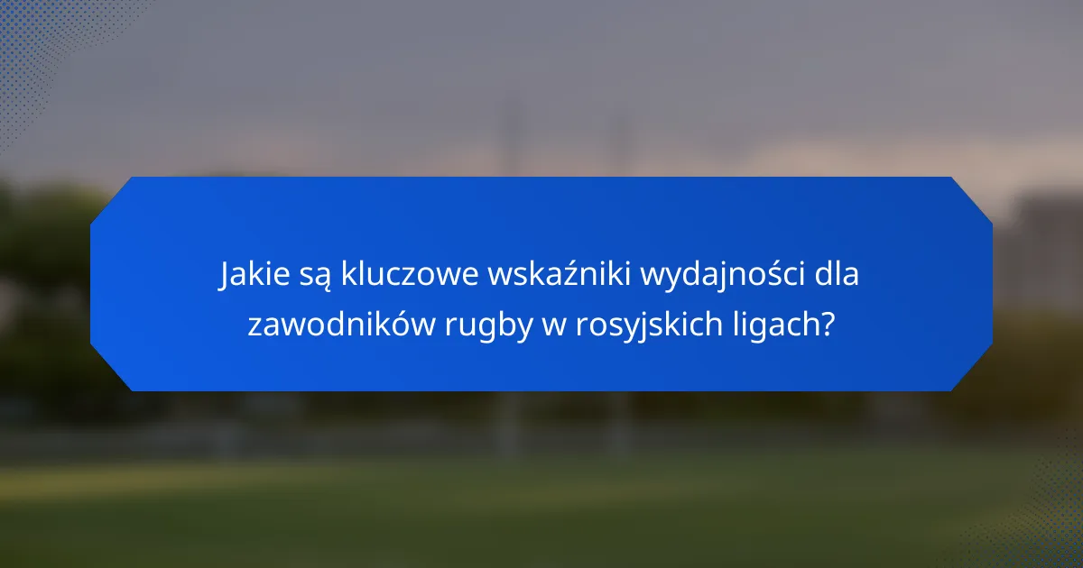 Jakie są kluczowe wskaźniki wydajności dla zawodników rugby w rosyjskich ligach?