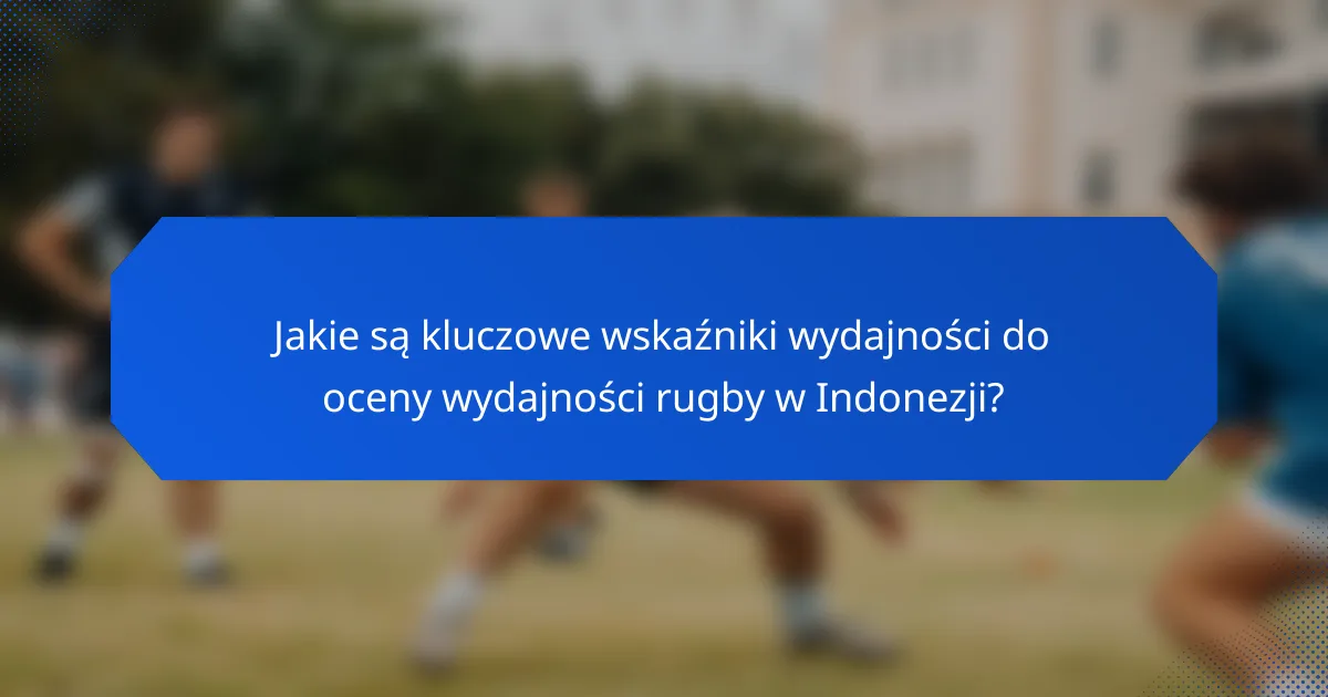 Jakie są kluczowe wskaźniki wydajności do oceny wydajności rugby w Indonezji?