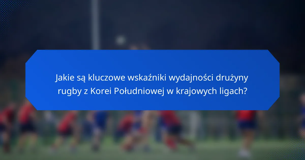 Jakie są kluczowe wskaźniki wydajności drużyny rugby z Korei Południowej w krajowych ligach?