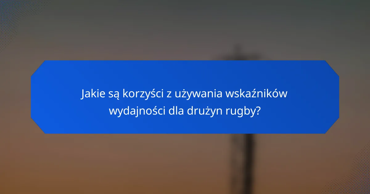 Jakie są korzyści z używania wskaźników wydajności dla drużyn rugby?