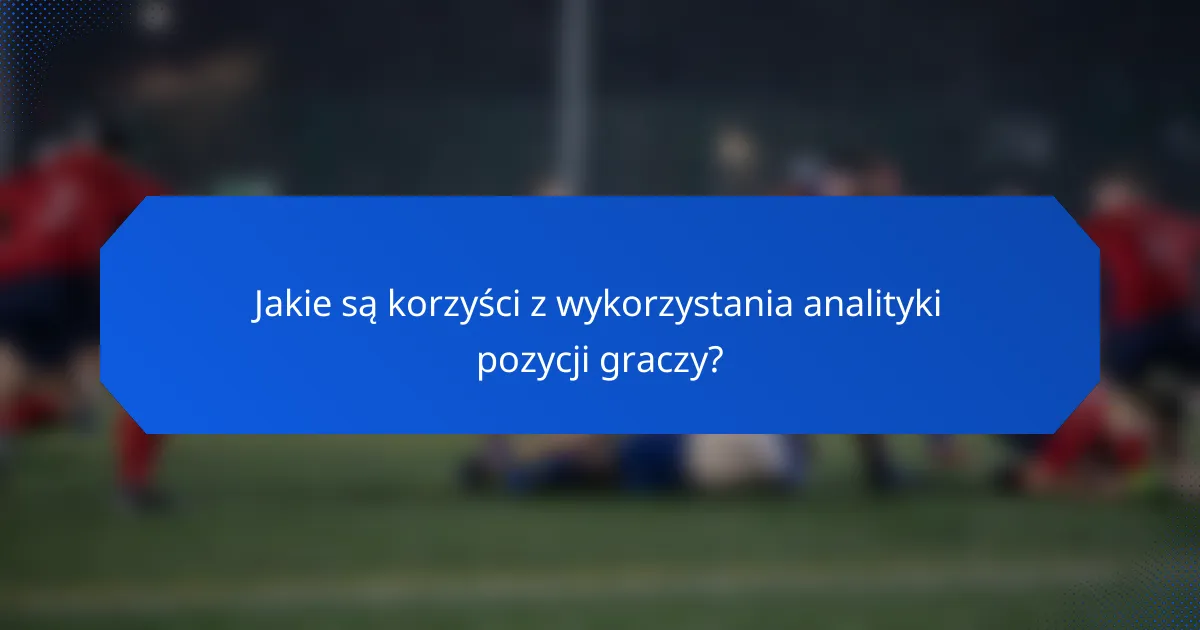 Jakie są korzyści z wykorzystania analityki pozycji graczy?