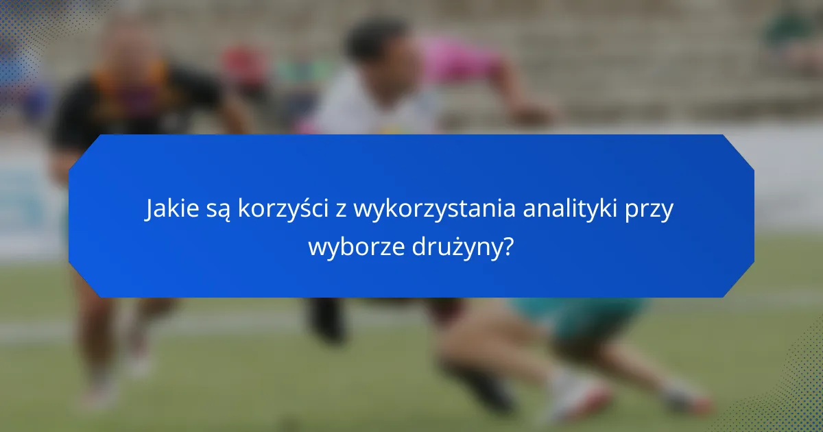Jakie są korzyści z wykorzystania analityki przy wyborze drużyny?