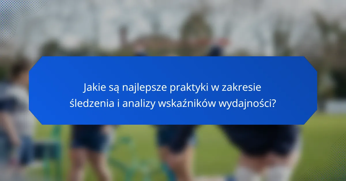 Jakie są najlepsze praktyki w zakresie śledzenia i analizy wskaźników wydajności?
