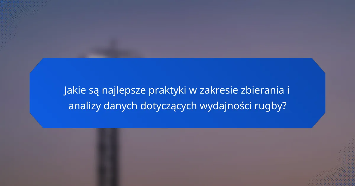 Jakie są najlepsze praktyki w zakresie zbierania i analizy danych dotyczących wydajności rugby?