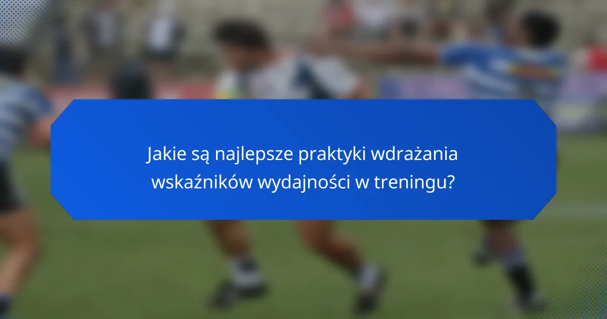 Jakie są najlepsze praktyki wdrażania wskaźników wydajności w treningu?