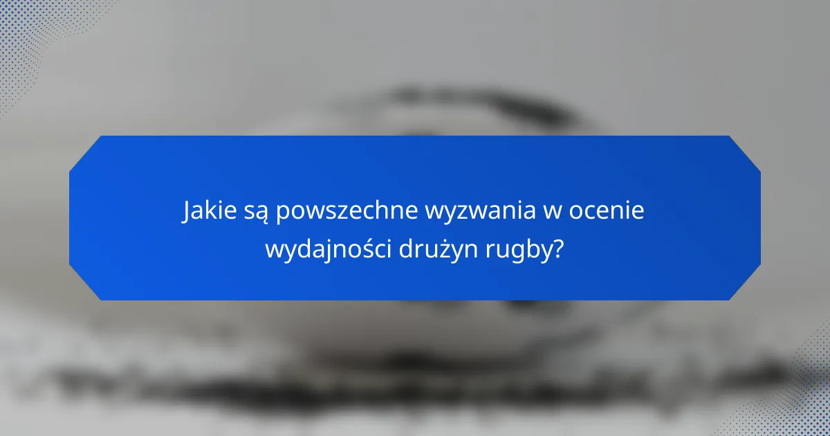 Jakie są powszechne wyzwania w ocenie wydajności drużyn rugby?
