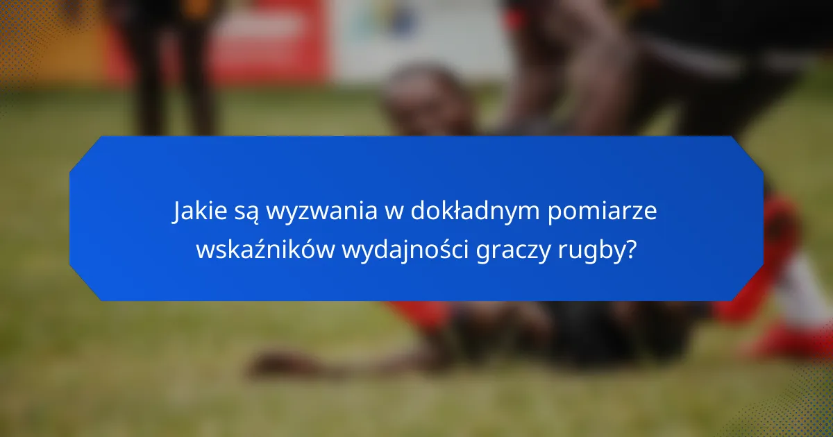 Jakie są wyzwania w dokładnym pomiarze wskaźników wydajności graczy rugby?