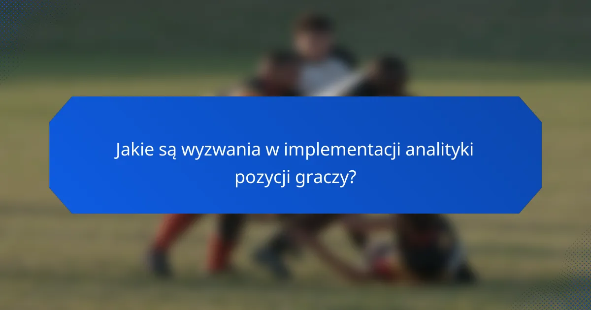 Jakie są wyzwania w implementacji analityki pozycji graczy?