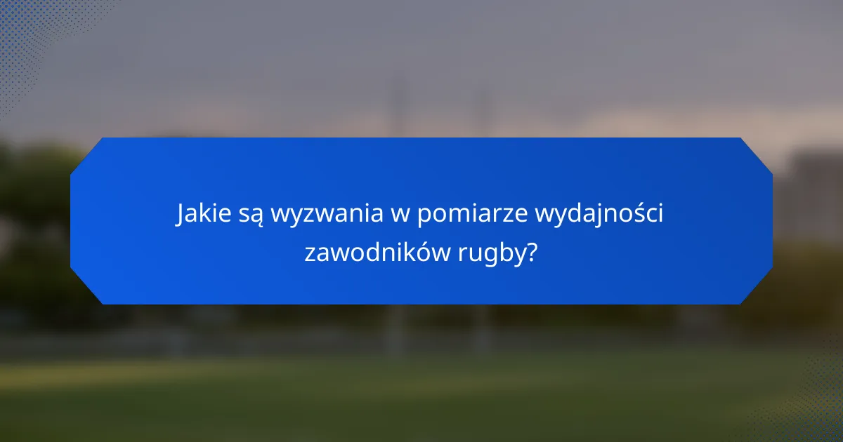 Jakie są wyzwania w pomiarze wydajności zawodników rugby?