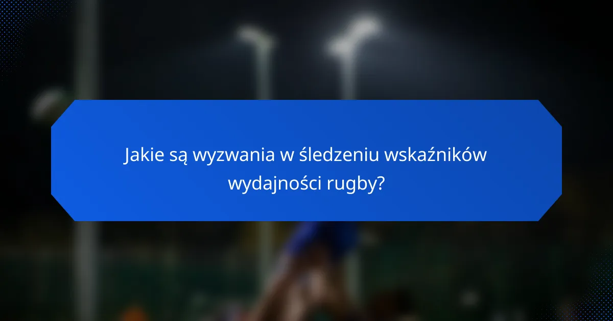 Jakie są wyzwania w śledzeniu wskaźników wydajności rugby?