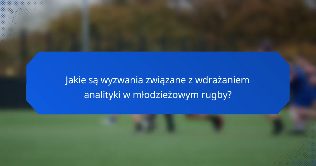 Jakie są wyzwania związane z wdrażaniem analityki w młodzieżowym rugby?