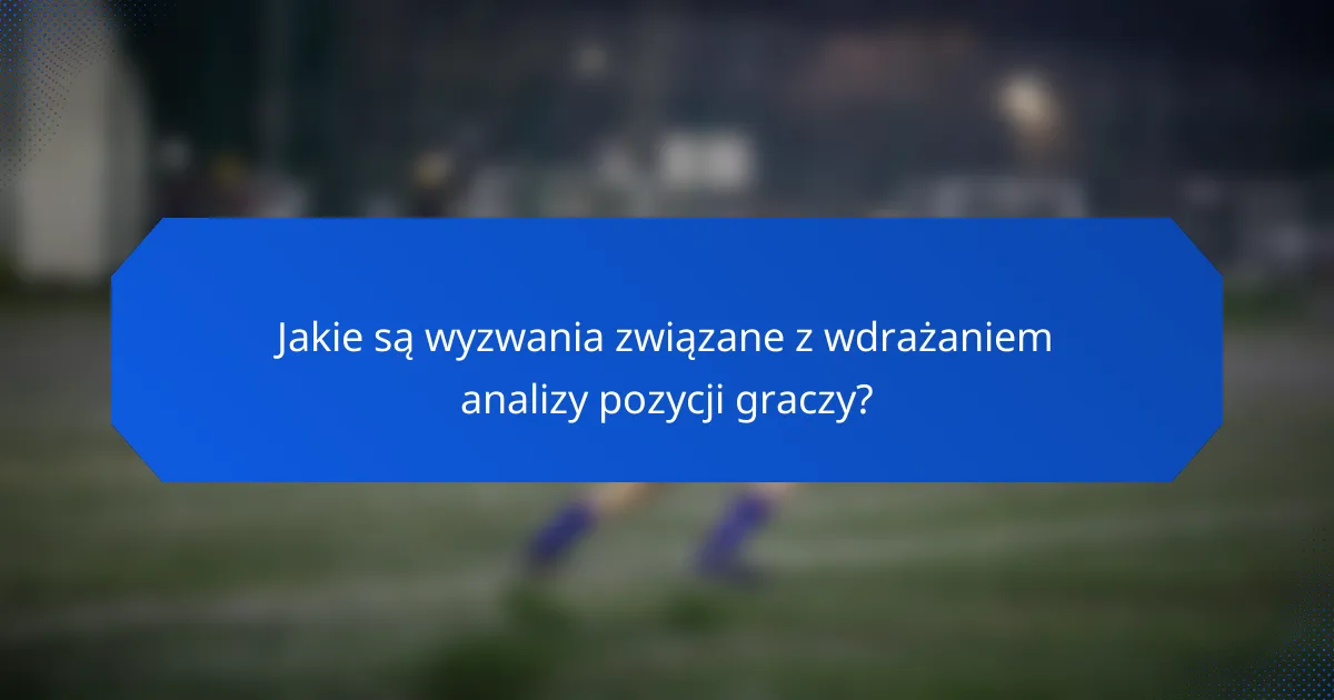 Jakie są wyzwania związane z wdrażaniem analizy pozycji graczy?