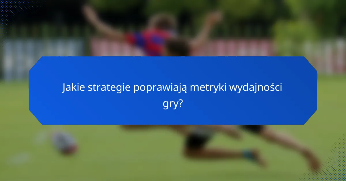 Jakie strategie poprawiają metryki wydajności gry?