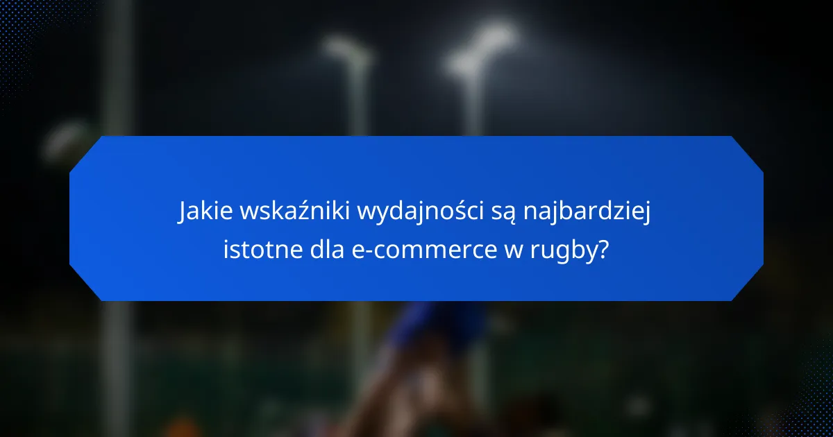 Jakie wskaźniki wydajności są najbardziej istotne dla e-commerce w rugby?