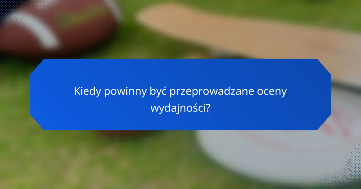Kiedy powinny być przeprowadzane oceny wydajności?