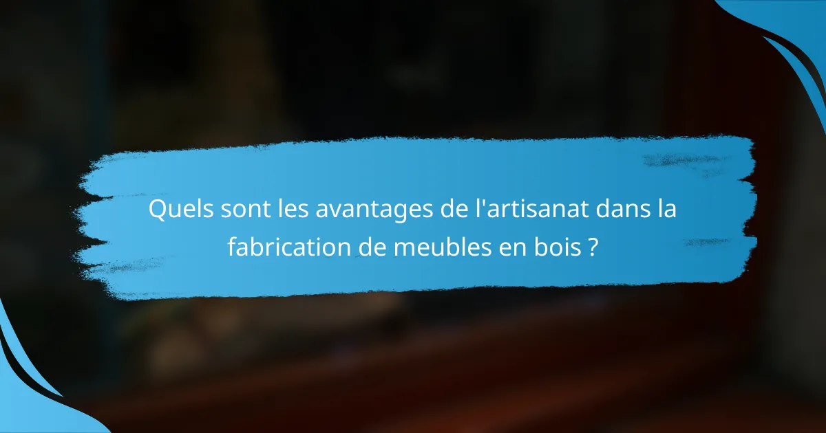 Quels sont les avantages de l'artisanat dans la fabrication de meubles en bois ?