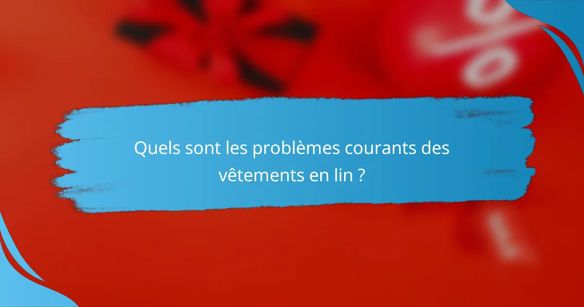 Quels sont les problèmes courants des vêtements en lin ?