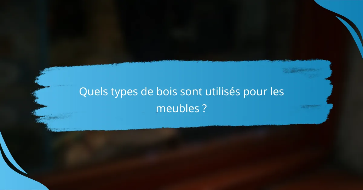Quels types de bois sont utilisés pour les meubles ?